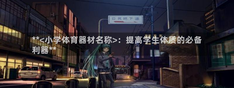 极悦平台登录入口注册账号：**<小学体育器材名称>：