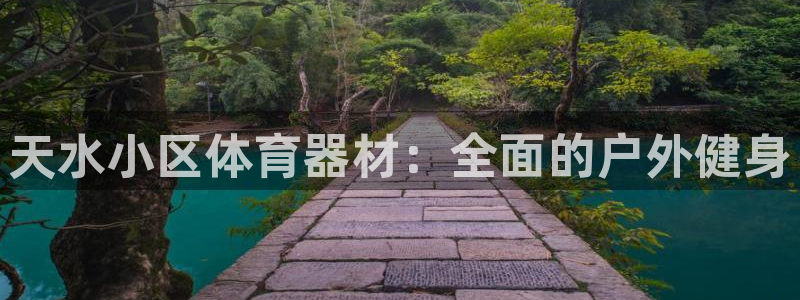 极悦平台注册流程视频：天水小区体育器材：全面的户外健