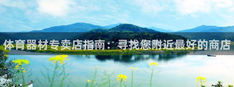 极悦平台的注册流程及注意事项：体育器材专卖店指南：寻
