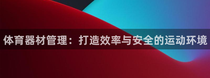 极悦娱乐官网app下载安装：体育器材管理：打造效率与