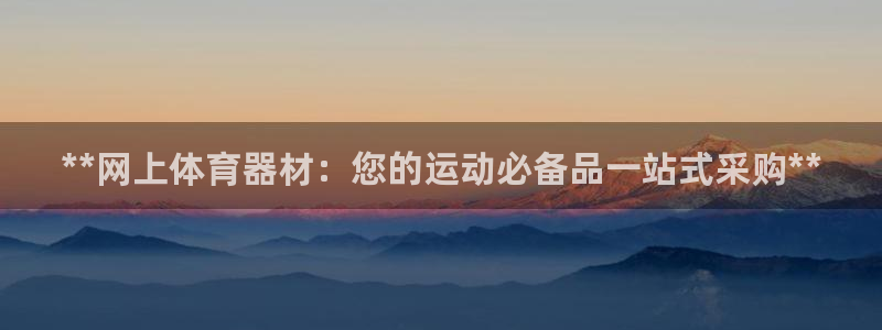 极悦平台客服团队怎么样：**网上体育器材：您的运动必