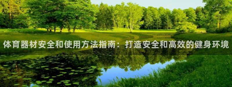 极悦平台官方网站下载：体育器材安全和使用方法指南：打