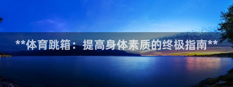 极悦娱乐是资金盘吗：**体育跳箱：提高身体素质的终极