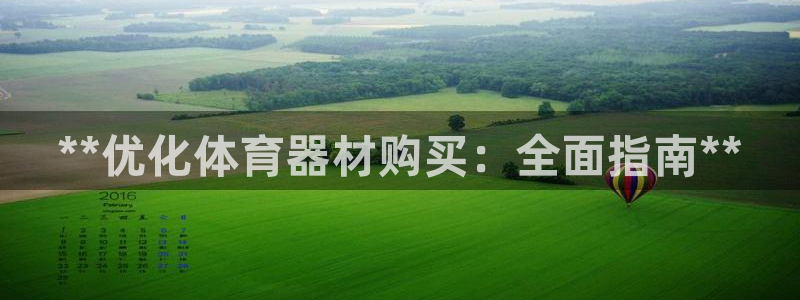 极悦官方网站app下载软件：**优化体育器材购买：全