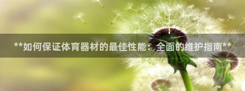 极悦平台官方网站登录不了：**如何保证体育器材的最佳