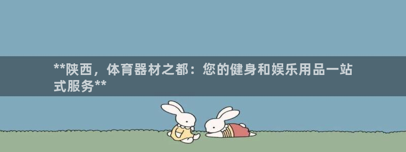 极悦平台注册官网网址：**陕西，体育器材之都：您的健