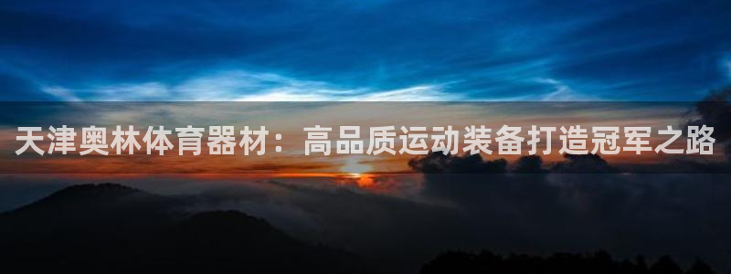 极悦娱乐现在叫什么：天津奥林体育器材：高品质运动装备