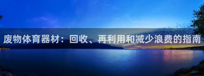 极悦平台平台登录入口：废物体育器材：回收、再利用和减