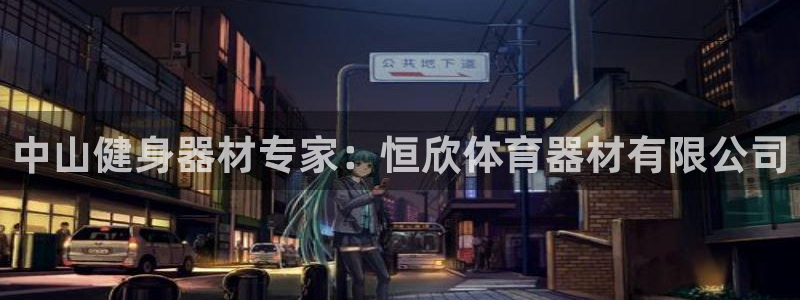 极悦娱乐方7O777：中山健身器材专家：恒欣体育器材