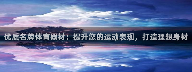 极悦平台app二维码怎么弄：优质名牌体育器材：提升您