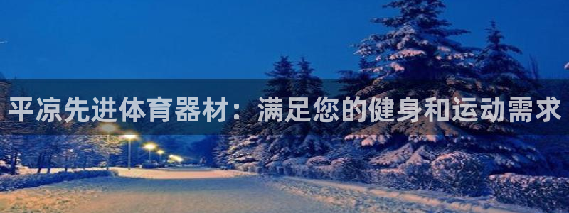 极悦娱乐官方网站下载：平凉先进体育器材：满足您的健身
