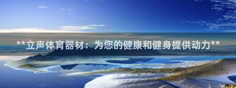 极悦官网首页登录入口网站：**立声体育器材：为您的健