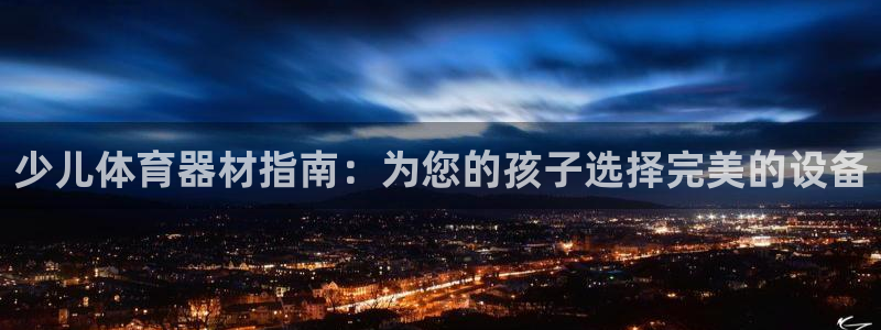 极悦平台使用教程图解：少儿体育器材指南：为您的孩子选