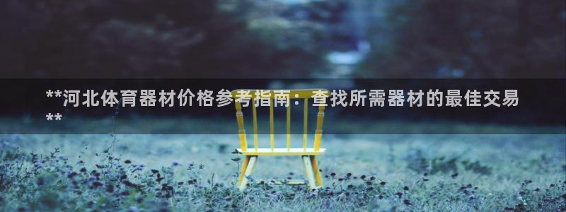 极悦平台注册流程视频：**河北体育器材价格参考指南：
