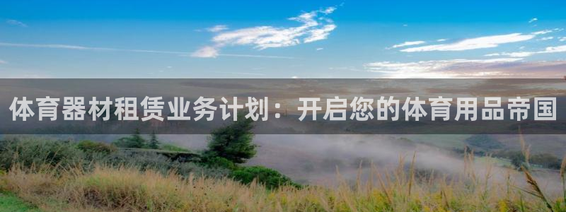 极悦娱乐官网客服联系方式：体育器材租赁业务计划：开启