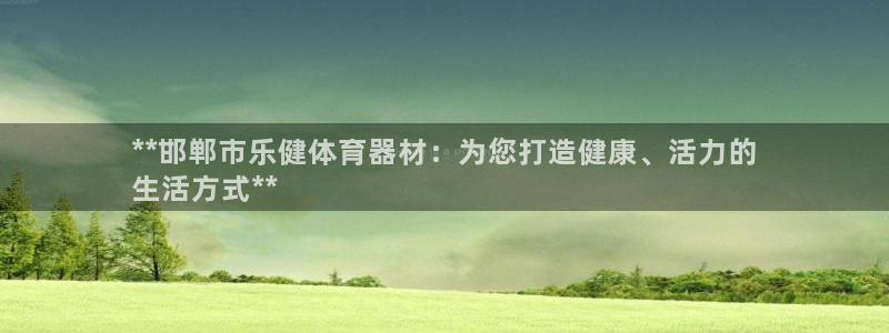 极悦生活家是什么平台的软件：**邯郸市乐健体育器材：
