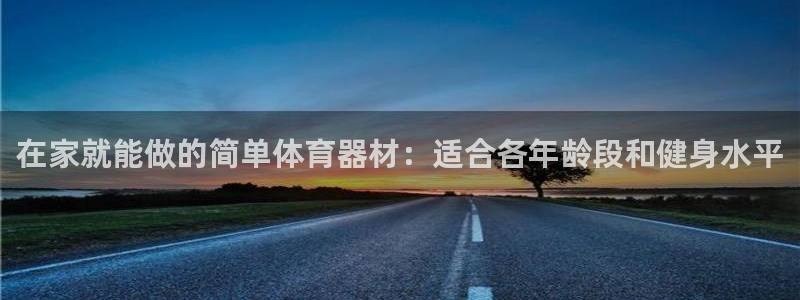 极悦平台注册官方网站下载安装：在家就能做的简单体育器