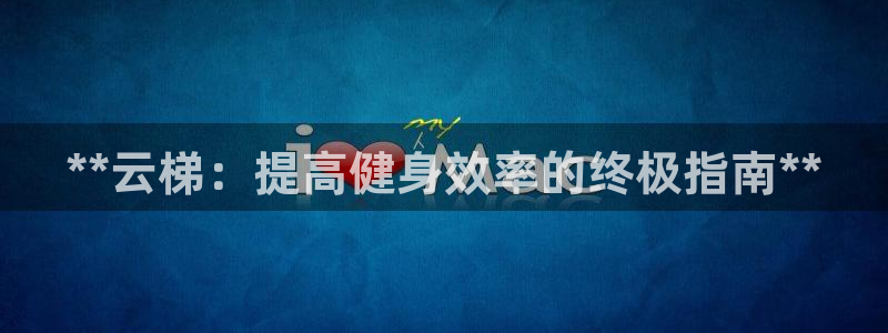 极悦平台官网登录：**云梯：提高健身效率的终极指南*