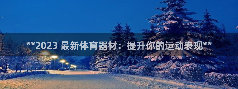 极悦平台股东是谁：**2023 最新体育器材：提升你