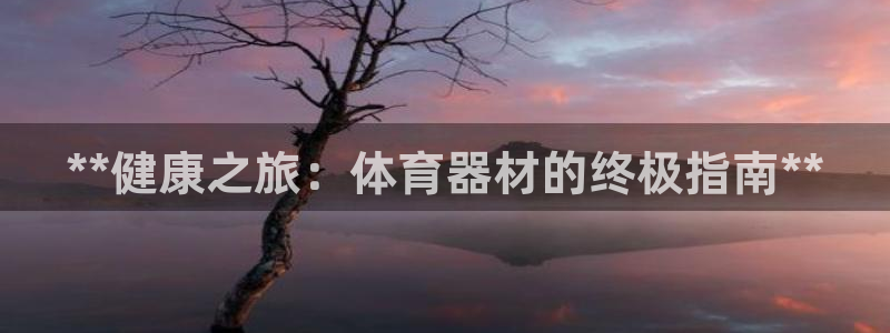 极悦平台的注册流程及注意事项是什么：**健康之旅：体