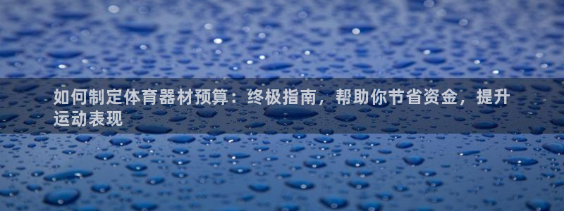 极悦娱乐登录拒绝访问怎么办啊：如何制定体育器材预算：