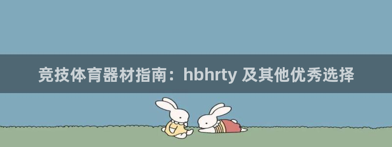 极悦平台平台注册方法与步骤：竞技体育器材指南：hbhrty 