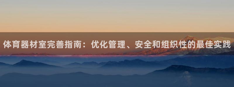 极悦平台登录方式怎么改：体育器材室完善指南：优化管理