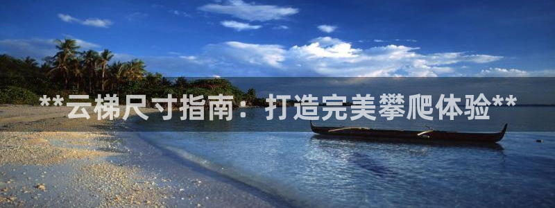 极悦官网旗舰店电话：**云梯尺寸指南：打造完美攀爬体