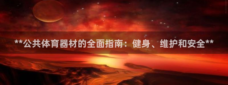 极悦平台注册登录入口官网：**公共体育器材的全面指南