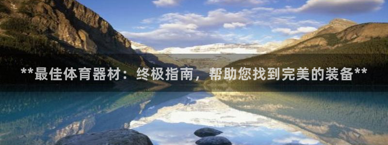 极悦平台是正规平台吗安全吗：**最佳体育器材：终极指