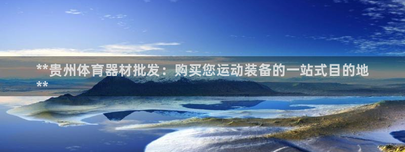 极悦平台客服团队名称：**贵州体育器材批发：购买您运动装备的