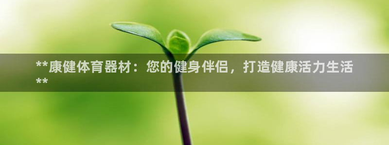 极悦平台股东名单：**康健体育器材：您的健身伴侣，打造健康活