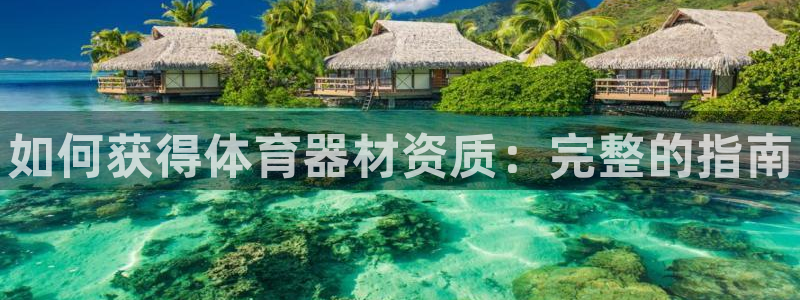 极悦平台注册登录入口：如何获得体育器材资质：完整的指南