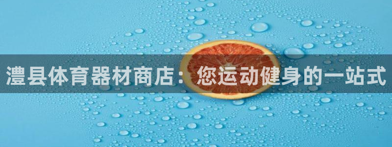 极悦官网首页登录入口：澧县体育器材商店：您运动健身的