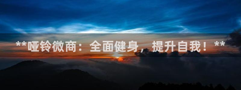 极悦平台登录方式有哪些：**哑铃微商：全面健身，提升自我！*