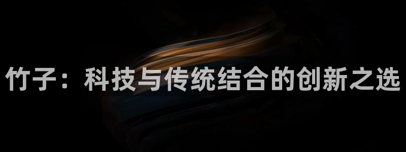 极悦平台代理怎么样啊：竹子：科技与传统结合的创新之选
