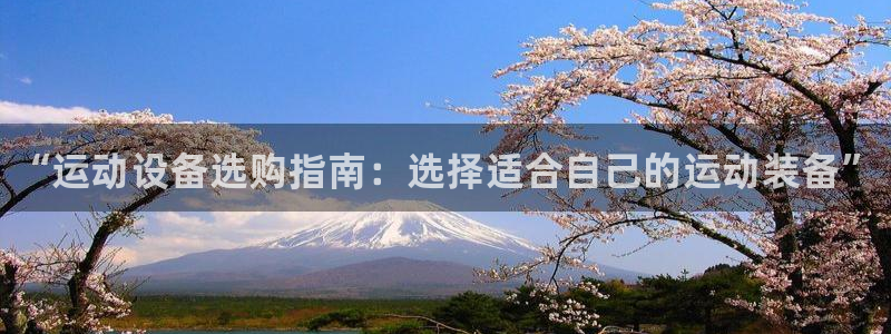 极悦官网旗舰店地址：“运动设备选购指南：选择适合自己的运动装