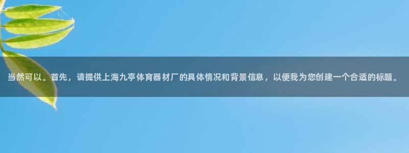 极悦平台注册官方网站下载安卓：当然可以。首先，请提供上海九亭